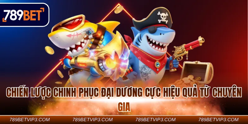 Chiến lược chinh phục đại dương cực hiệu quả từ chuyên gia