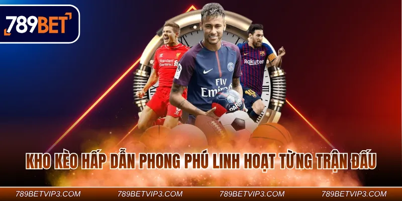 Kho kèo hấp dẫn phong phú linh hoạt từng trận đấu