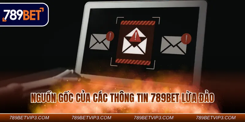 Nguồn gốc của các thông tin 789Bet lừa đảo