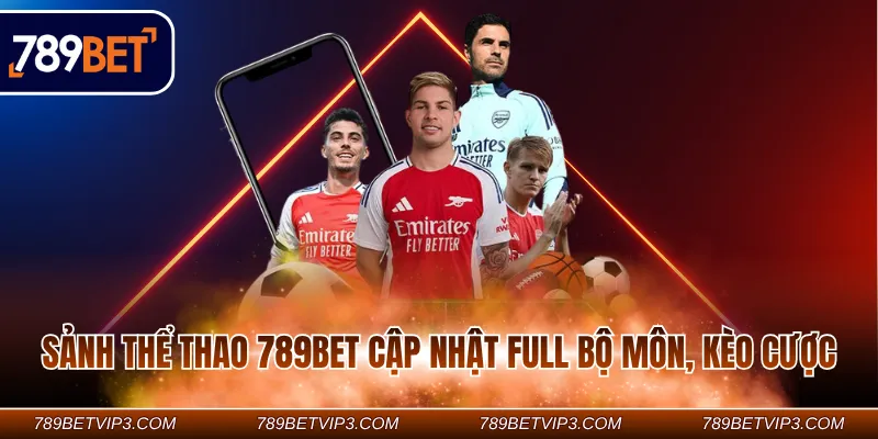 Sảnh thể thao 789BET cập nhật full bộ môn, kèo cược