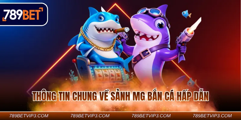 Thông tin chung về sảnh MG bắn cá hấp dẫn